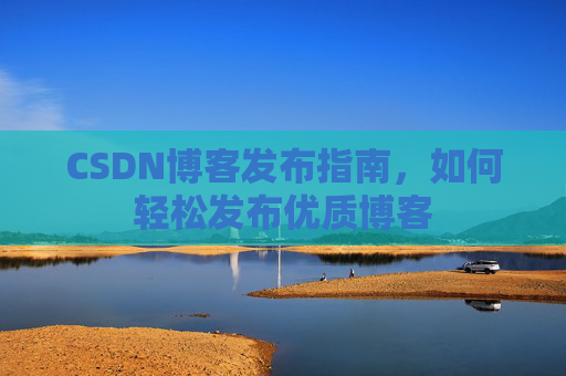 CSDN博客发布指南，如何轻松发布优质博客